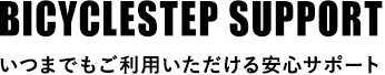 BICYCLE STEP SUPPORT いつまでもご利用いただける安心サポート